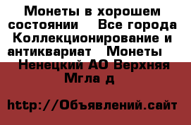 Монеты в хорошем состоянии. - Все города Коллекционирование и антиквариат » Монеты   . Ненецкий АО,Верхняя Мгла д.